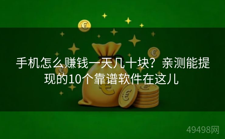 手机怎么赚钱一天几十块？亲测能提现的10个靠谱软件在这儿 