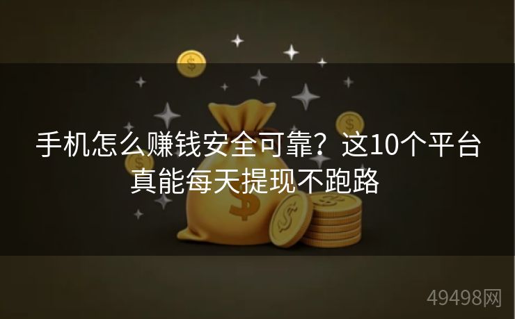 手机怎么赚钱安全可靠？这10个平台真能每天提现不跑路 