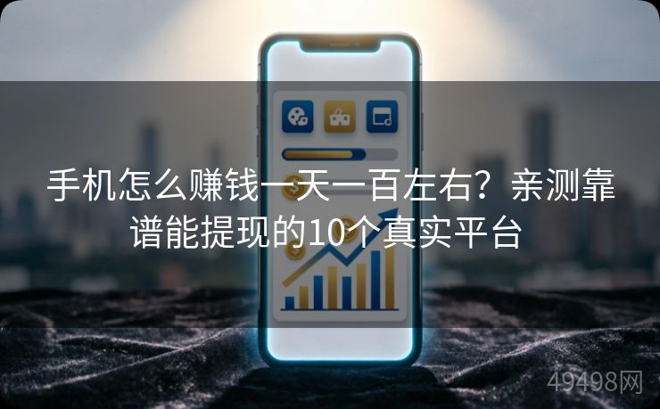 手机怎么赚钱一天一百左右？亲测靠谱能提现的10个真实平台 