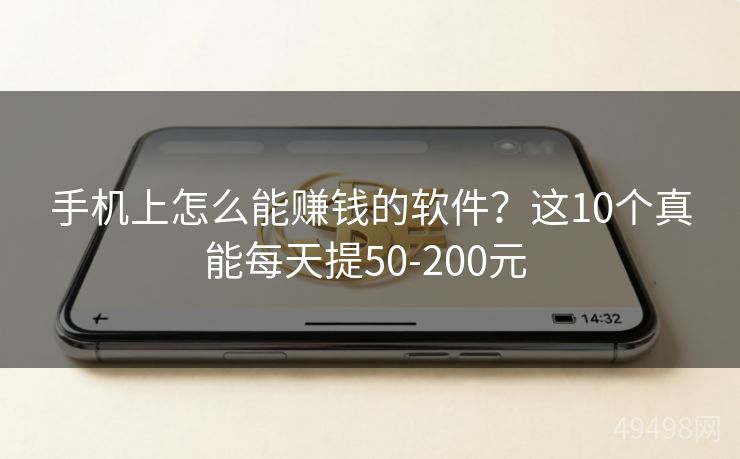手机上怎么能赚钱的软件？这10个真能每天提50-200元 