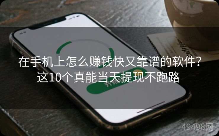 在手机上怎么赚钱快又靠谱的软件？这10个真能当天提现不跑路 