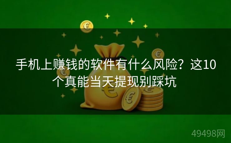 手机上赚钱的软件有什么风险？这10个真能当天提现别踩坑 
