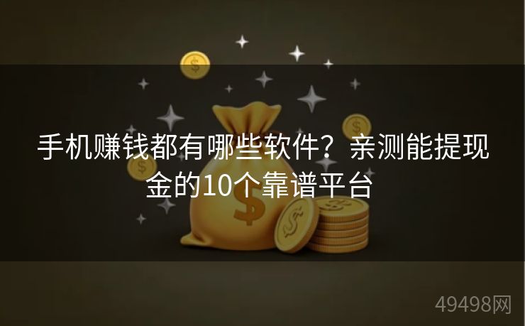 手机赚钱都有哪些软件？亲测能提现金的10个靠谱平台 