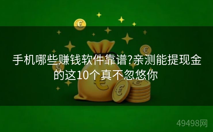 手机哪些赚钱软件靠谱?亲测能提现金的这10个真不忽悠你 