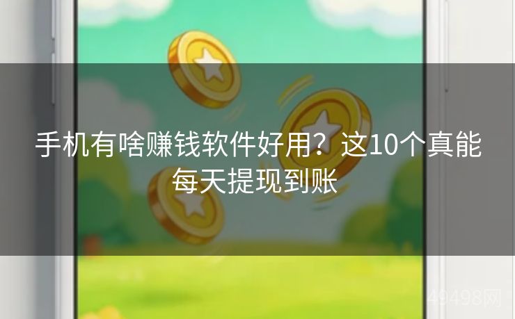 手机有啥赚钱软件好用？这10个真能每天提现到账 