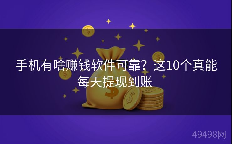 手机有啥赚钱软件可靠？这10个真能每天提现到账 