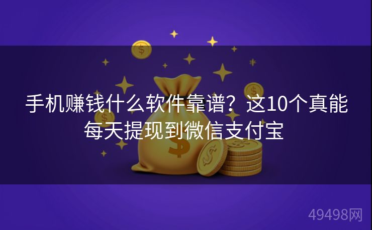 手机赚钱什么软件靠谱？这10个真能每天提现到微信支付宝 