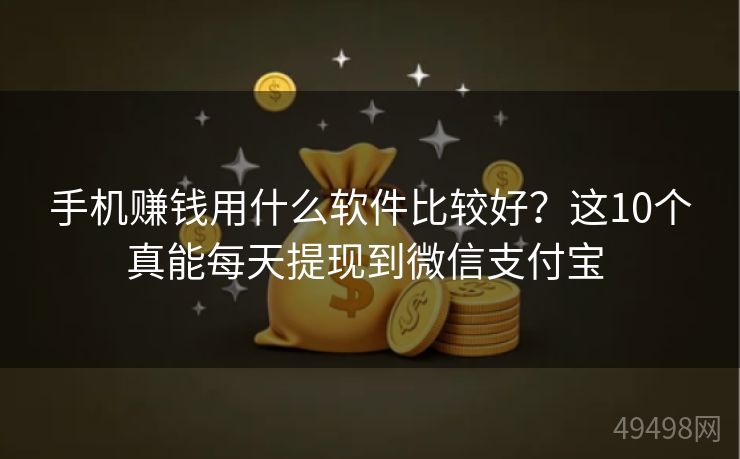 手机赚钱用什么软件比较好？这10个真能每天提现到微信支付宝 