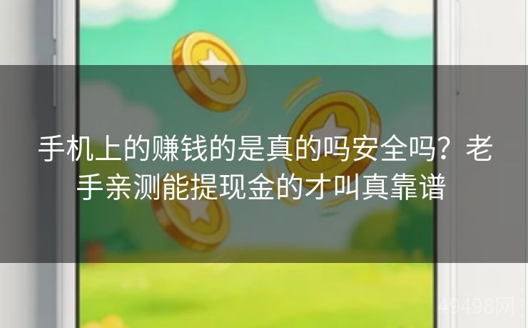 手机上的赚钱的是真的吗安全吗？老手亲测能提现金的才叫真靠谱 