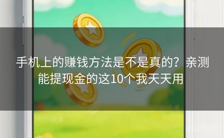 手机上的赚钱方法是不是真的？亲测能提现金的这10个我天天用 