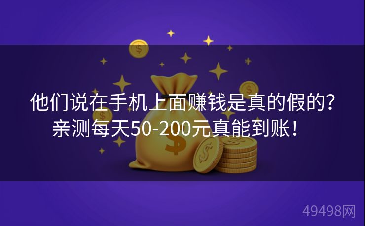他们说在手机上面赚钱是真的假的？亲测每天50-200元真能到账！ 