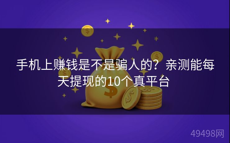手机上赚钱是不是骗人的？亲测能每天提现的10个真平台 