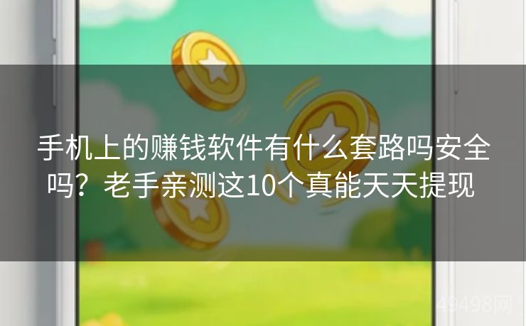 手机上的赚钱软件有什么套路吗安全吗？老手亲测这10个真能天天提现 