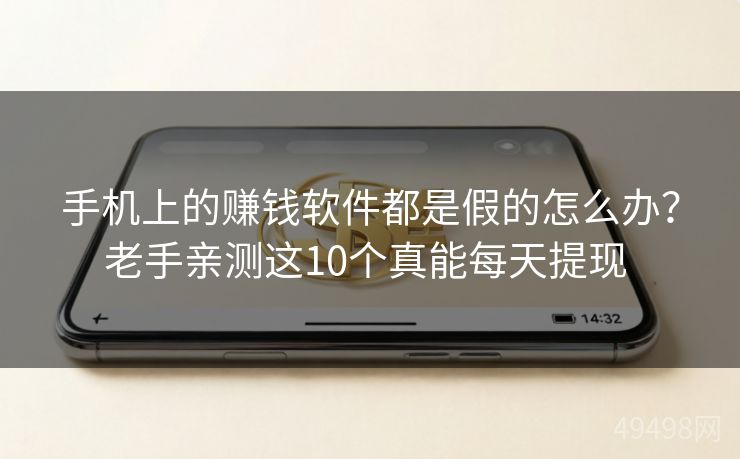 手机上的赚钱软件都是假的怎么办？老手亲测这10个真能每天提现 