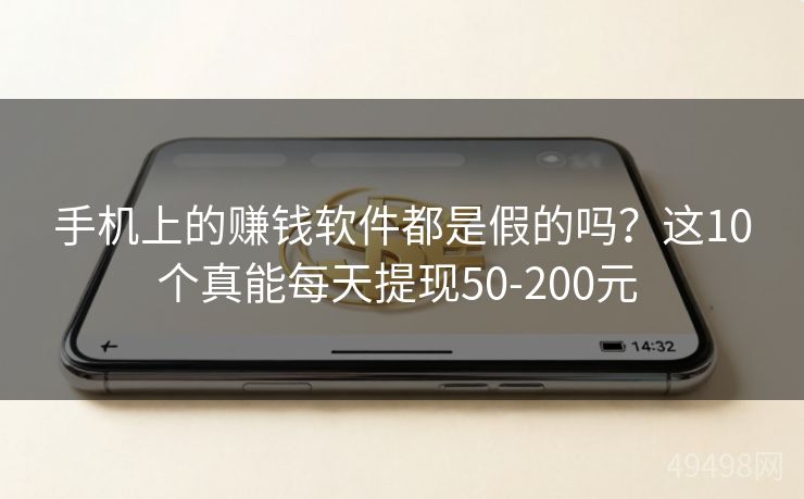 手机上的赚钱软件都是假的吗？这10个真能每天提现50-200元 