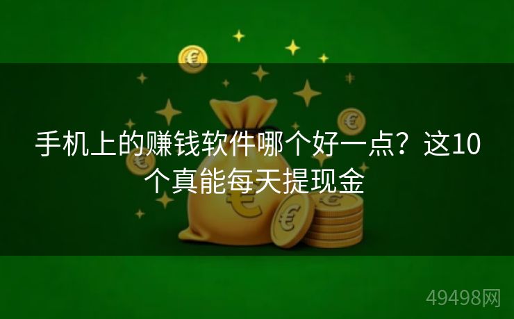 手机上的赚钱软件哪个好一点？这10个真能每天提现金 