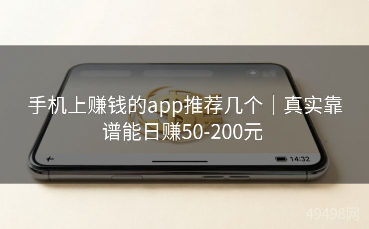 手机上赚钱的app推荐几个｜真实靠谱能日赚50-200元 