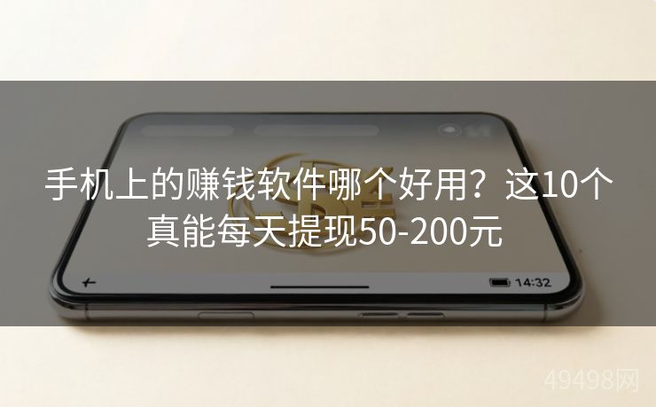 手机上的赚钱软件哪个好用？这10个真能每天提现50-200元 