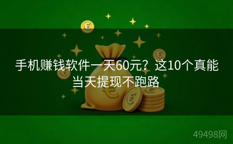 手机赚钱软件一天60元?这10个真能当天提现不跑路 手机赚钱软件一天60元?这10个真能当天提现不跑路