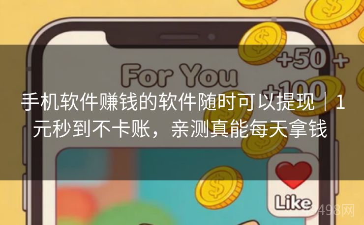 手机软件赚钱的软件随时可以提现｜1元秒到不卡账，亲测真能每天拿钱 