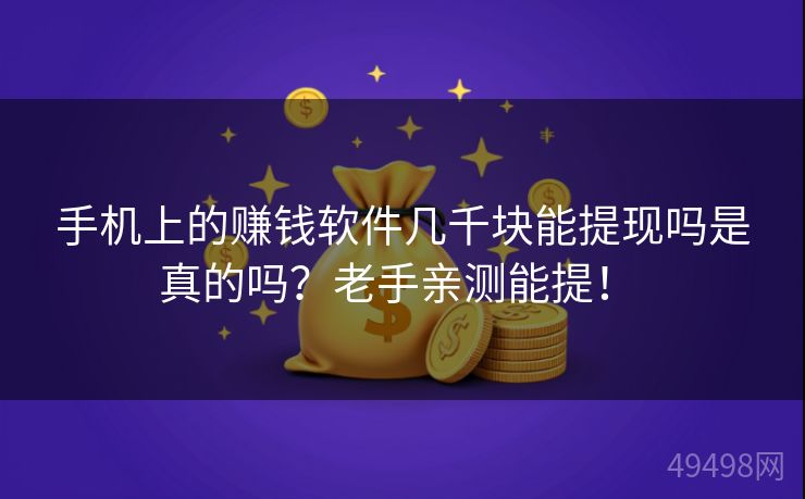 手机上的赚钱软件几千块能提现吗是真的吗?老手亲测能提! 手机上的赚钱软件几千块能提现吗是真的吗?老手亲测能提!