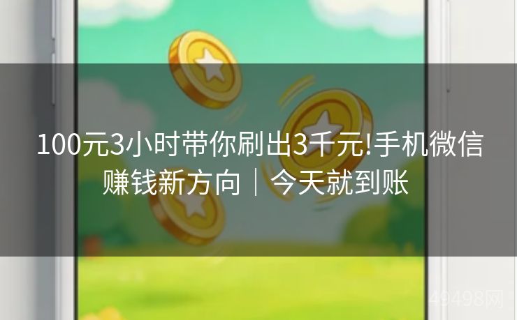 100元3小时带你刷出3千元!手机微信赚钱新方向|今天就到账 100元3小时带你刷出3千元!手机微信赚钱新方向|今天就到账