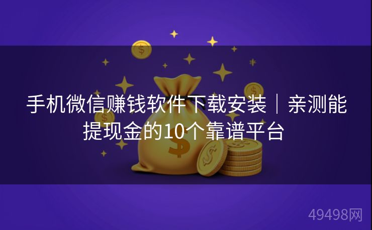 手机微信赚钱软件下载安装｜亲测能提现金的10个靠谱平台 