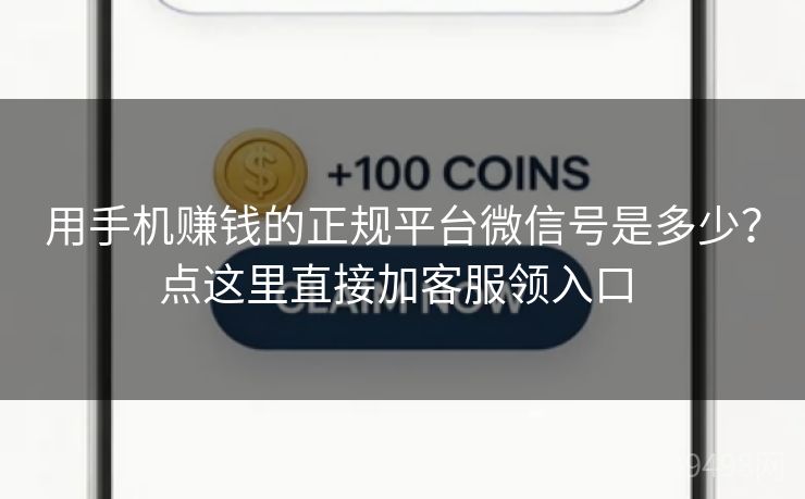 用手机赚钱的正规平台微信号是多少?点这里直接加客服领入口 用手机赚钱的正规平台微信号是多少?点这里直接加客服领入口