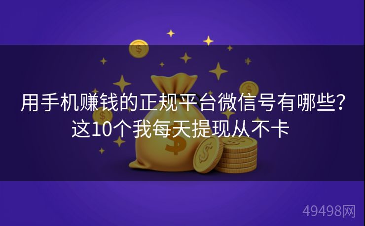 用手机赚钱的正规平台微信号有哪些?这10个我每天提现从不卡 用手机赚钱的正规平台微信号有哪些?这10个我每天提现从不卡