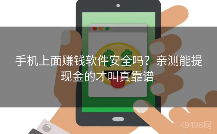 手机上面赚钱软件安全吗？亲测能提现金的才叫真靠谱 
