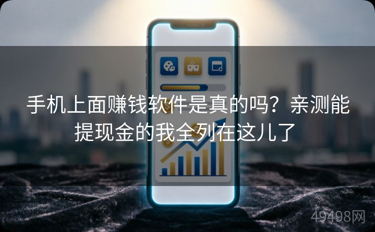 手机上面赚钱软件是真的吗?亲测能提现金的我全列在这儿了 手机上面赚钱软件是真的吗?亲测能提现金的我全列在这儿了