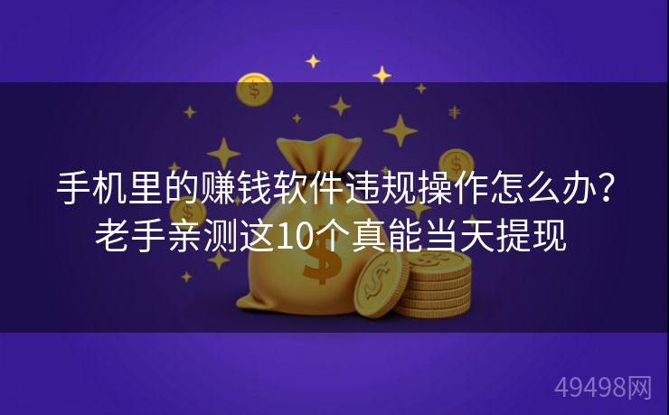 手机里的赚钱软件违规操作怎么办?老手亲测这10个真能当天提现 手机里的赚钱软件违规操作怎么办?老手亲测这10个真能当天提现