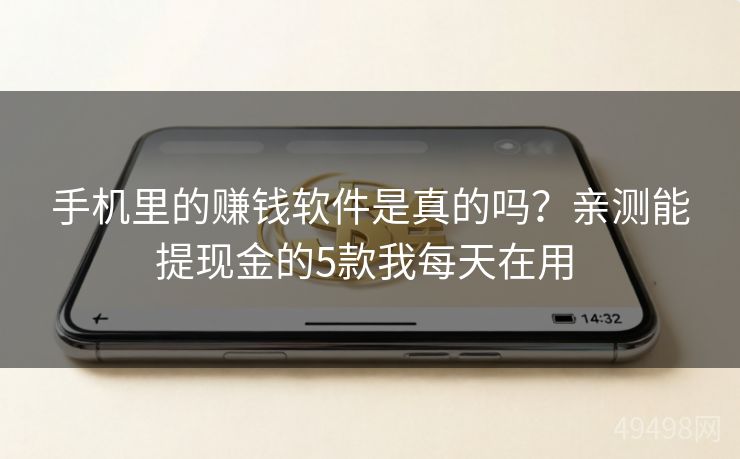 手机里的赚钱软件是真的吗?亲测能提现金的5款我每天在用 手机里的赚钱软件是真的吗?亲测能提现金的5款我每天在用