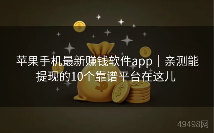 苹果手机最新赚钱软件app｜亲测能提现的10个靠谱平台在这儿 