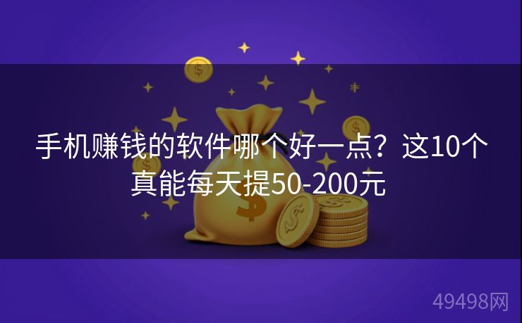 手机赚钱的软件哪个好一点？这10个真能每天提50-200元 