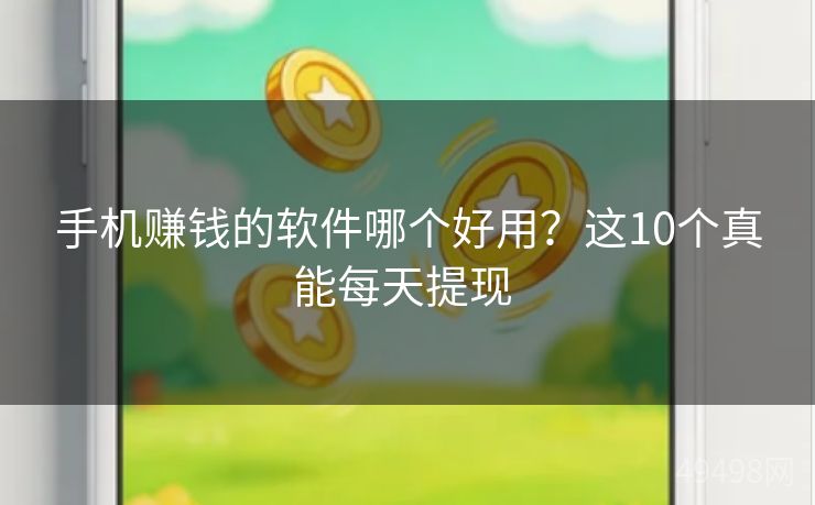 手机赚钱的软件哪个好用？这10个真能每天提现 