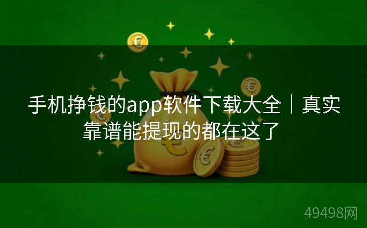 手机挣钱的app软件下载大全|真实靠谱能提现的都在这了 手机挣钱的app软件下载大全|真实靠谱能提现的都在这了