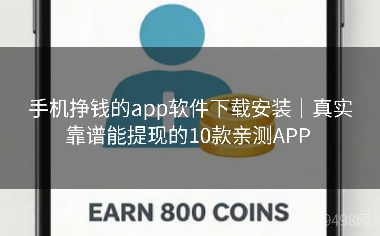 手机挣钱的app软件下载安装|真实靠谱能提现的10款亲测APP 手机挣钱的app软件下载安装|真实靠谱能提现的10款亲测APP