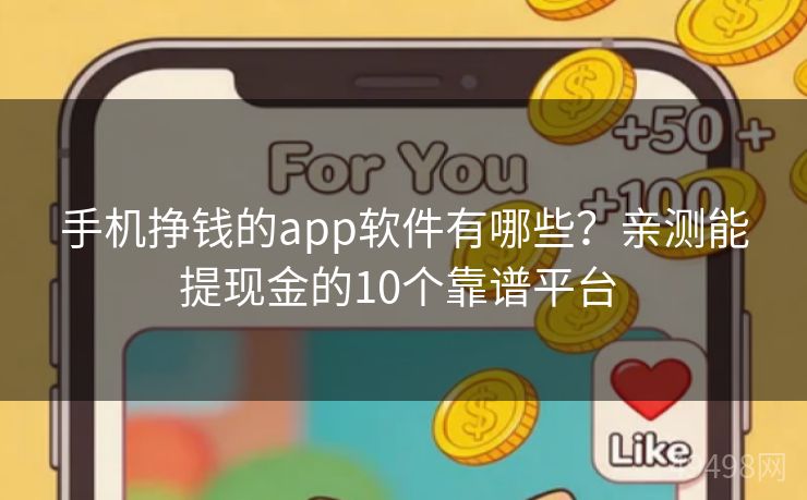 手机挣钱的app软件有哪些?亲测能提现金的10个靠谱平台 手机挣钱的app软件有哪些?亲测能提现金的10个靠谱平台