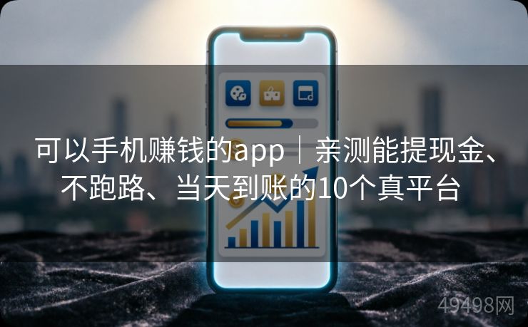 可以手机赚钱的app｜亲测能提现金、不跑路、当天到账的10个真平台 