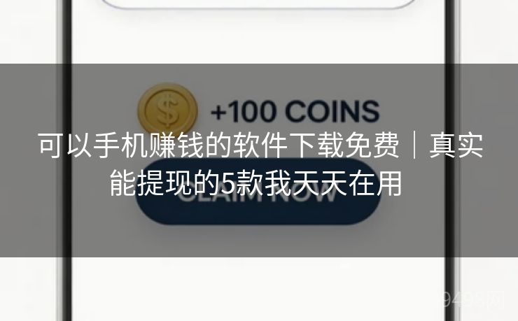 可以手机赚钱的软件下载免费｜真实能提现的5款我天天在用 