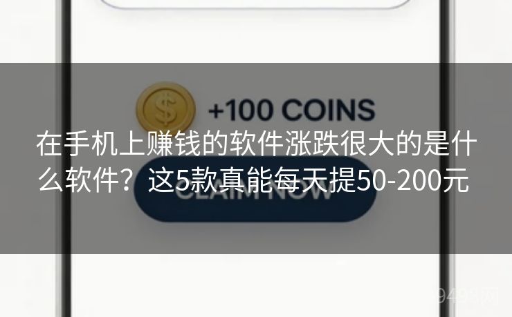 在手机上赚钱的软件涨跌很大的是什么软件?这5款真能每天提50-200元 在手机上赚钱的软件涨跌很大的是什么软件?这5款真能每天提50-200元