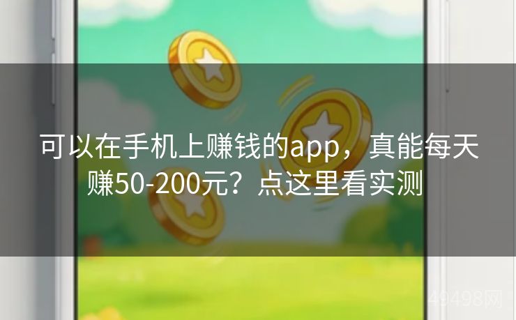 可以在手机上赚钱的app，真能每天赚50-200元？点这里看实测 
