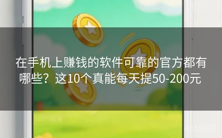 在手机上赚钱的软件可靠的官方都有哪些？这10个真能每天提50-200元 