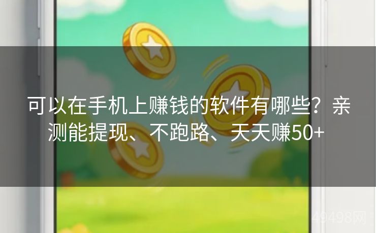 可以在手机上赚钱的软件有哪些？亲测能提现、不跑路、天天赚50+ 