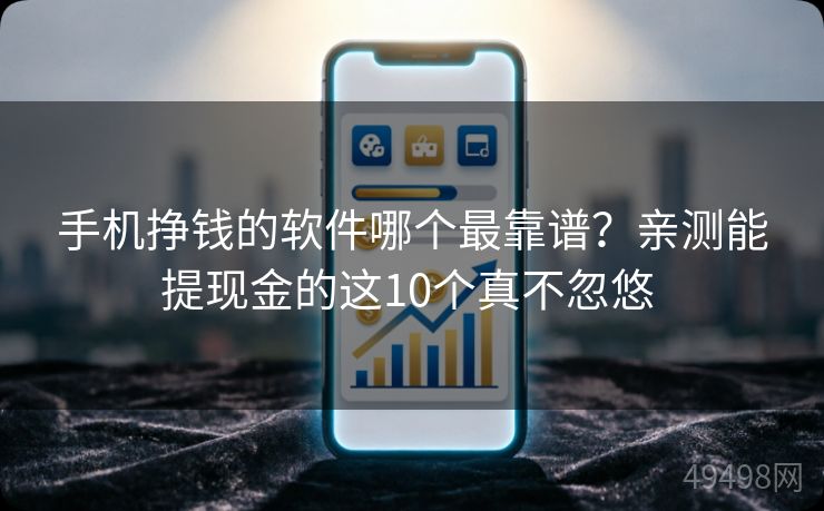 手机挣钱的软件哪个最靠谱？亲测能提现金的这10个真不忽悠 
