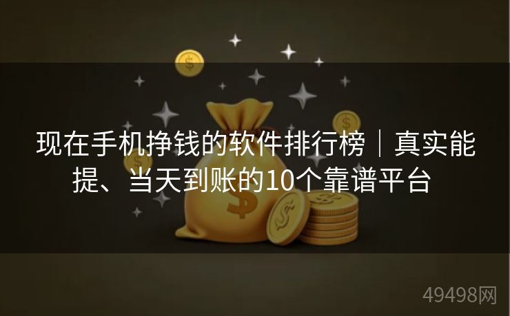 现在手机挣钱的软件排行榜|真实能提、当天到账的10个靠谱平台 现在手机挣钱的软件排行榜|真实能提、当天到账的10个靠谱平台