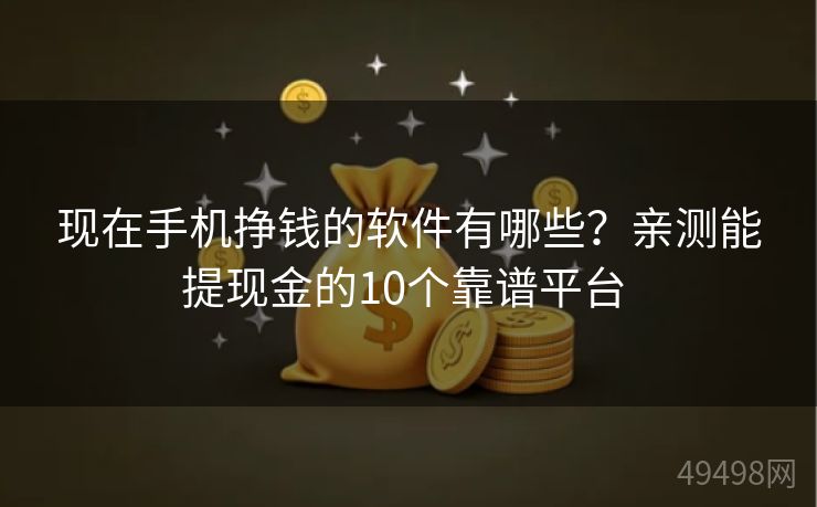 现在手机挣钱的软件有哪些？亲测能提现金的10个靠谱平台 