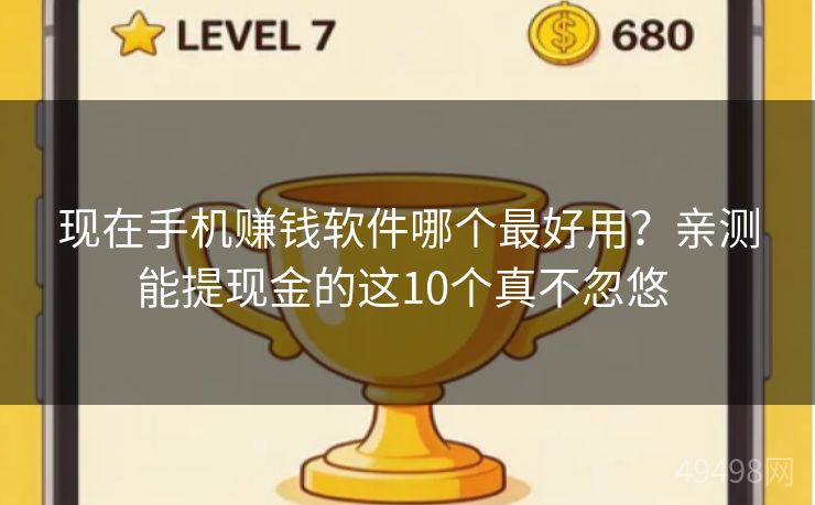 现在手机赚钱软件哪个最好用?亲测能提现金的这10个真不忽悠 现在手机赚钱软件哪个最好用?亲测能提现金的这10个真不忽悠