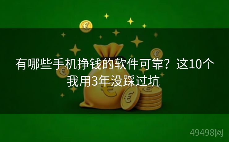 有哪些手机挣钱的软件可靠？这10个我用3年没踩过坑 